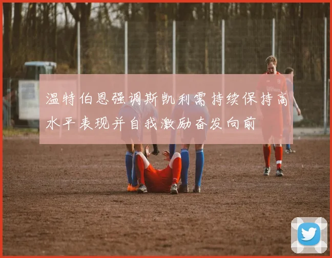 温特伯恩强调斯凯利需持续保持高水平表现并自我激励奋发向前