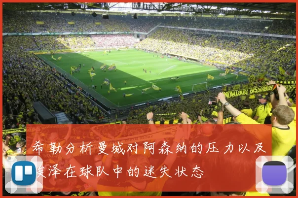 希勒分析曼城对阿森纳的压力以及埃泽在球队中的迷失状态