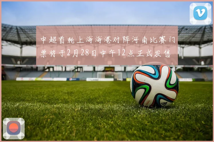 中超首轮上海海港对阵河南比赛门票将于2月28日中午12点正式发售