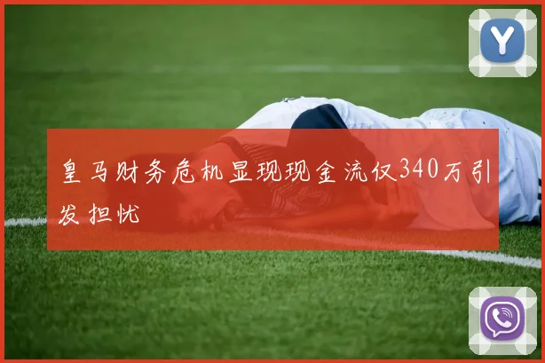 皇马财务危机显现现金流仅340万引发担忧