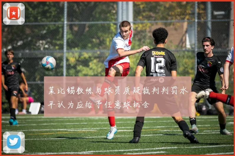 莱比锡教练与球员质疑裁判判罚水平认为应给予任意球机会