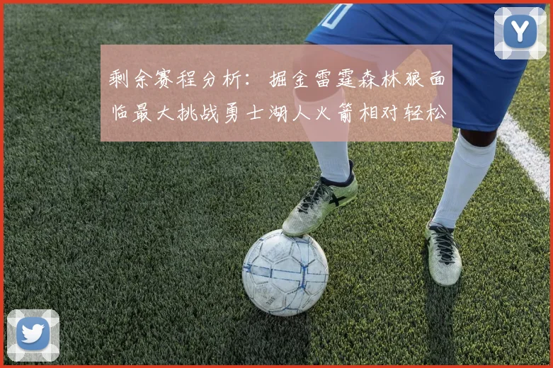 剩余赛程分析：掘金雷霆森林狼面临最大挑战勇士湖人火箭相对轻松